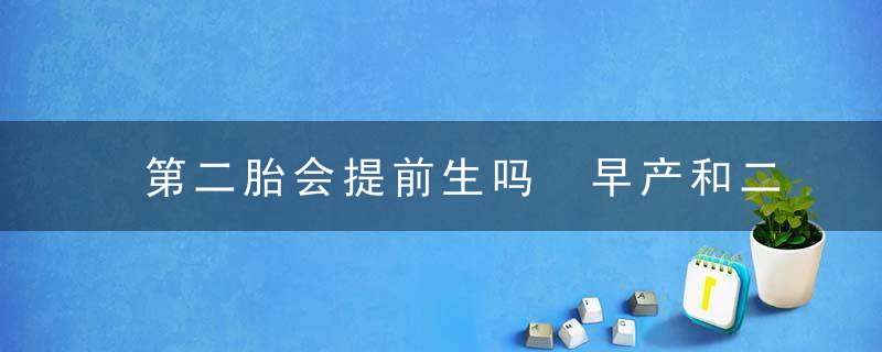 第二胎会提前生吗 早产和二胎没有直接联系